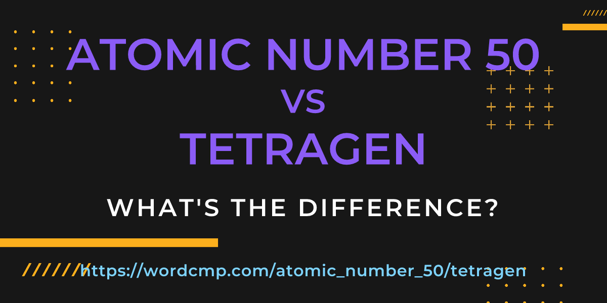 Difference between atomic number 50 and tetragen