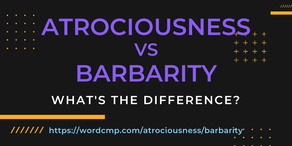 Difference between atrociousness and barbarity