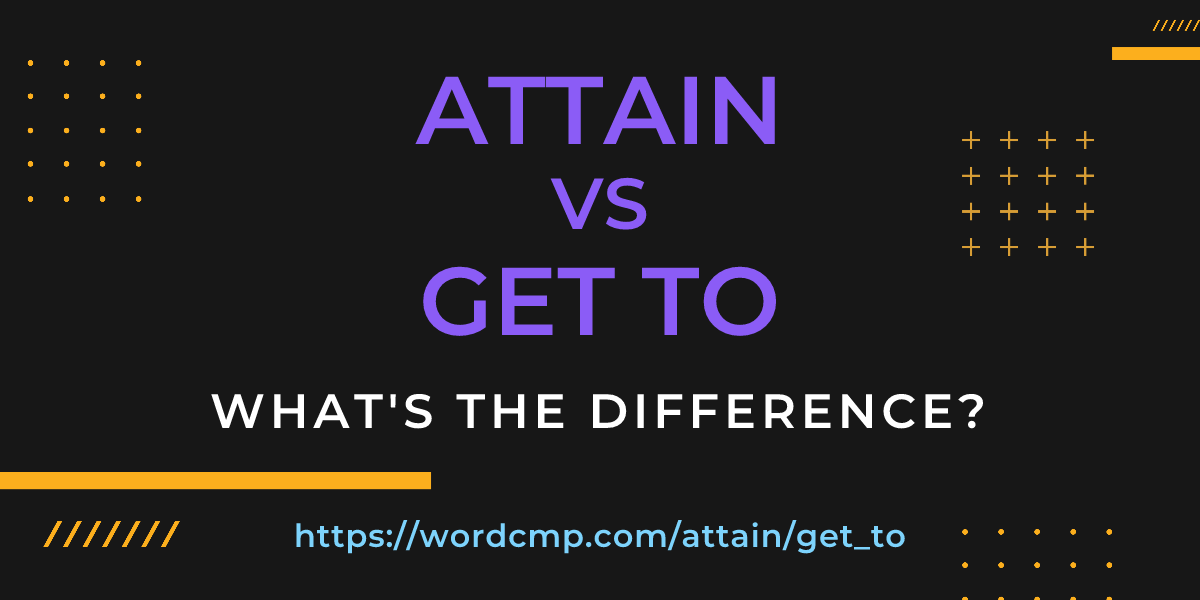Difference between attain and get to