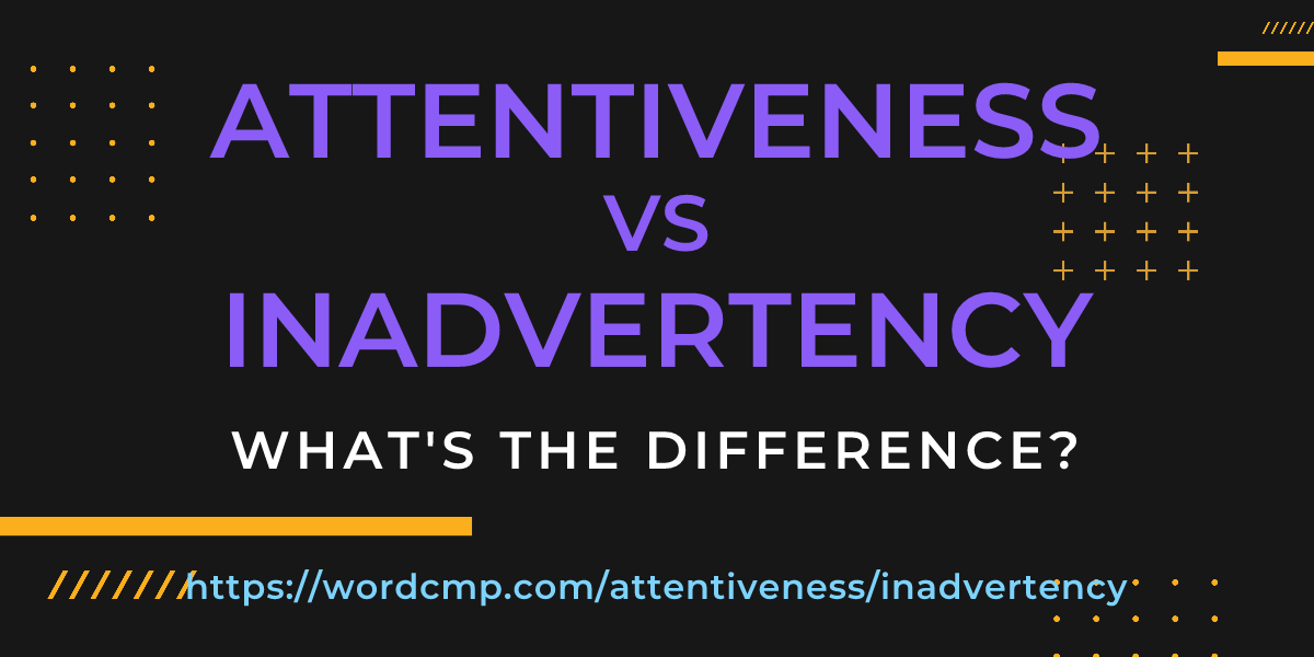 Difference between attentiveness and inadvertency