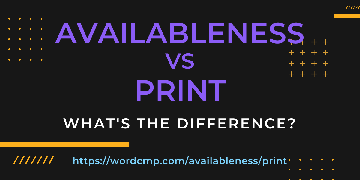 Difference between availableness and print