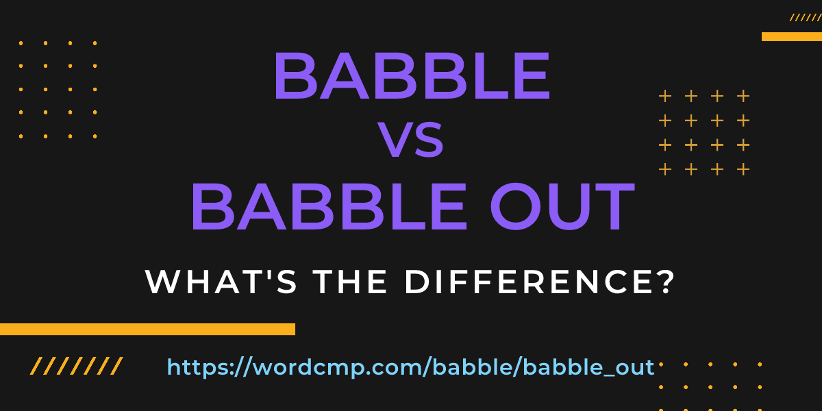 Difference between babble and babble out