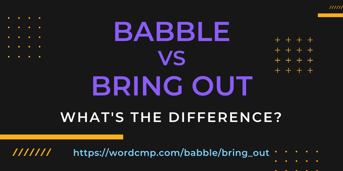 Difference between babble and bring out