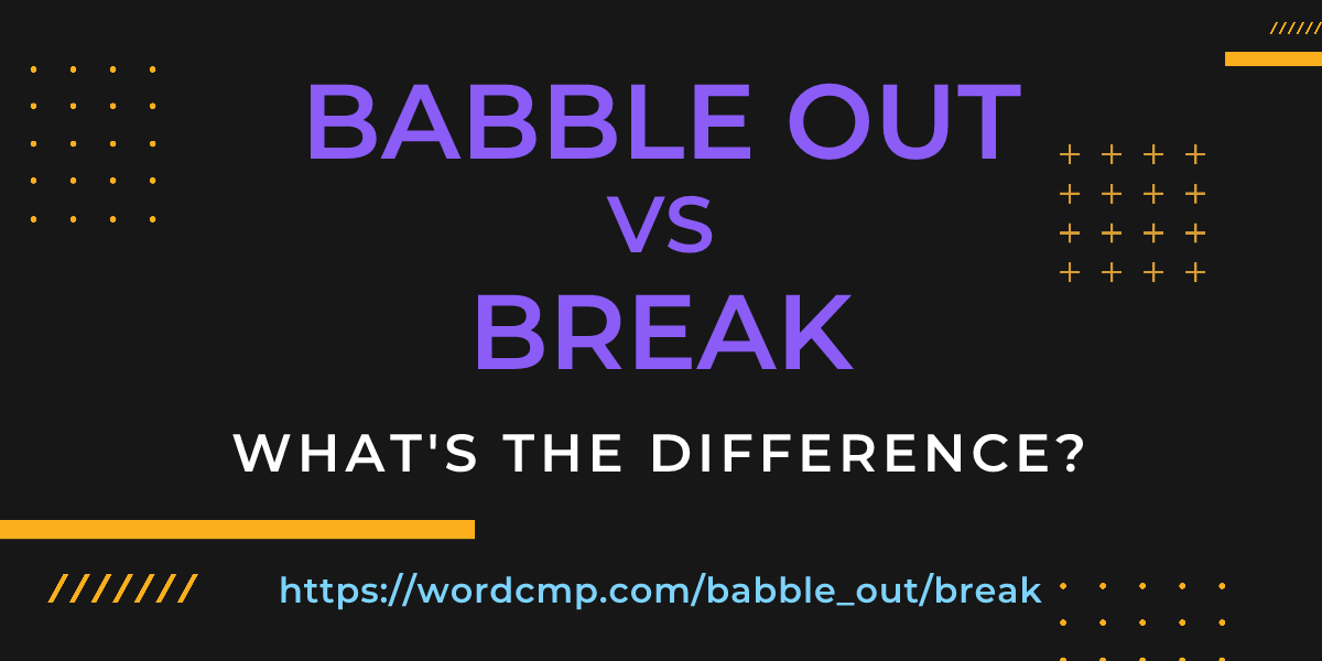 Difference between babble out and break