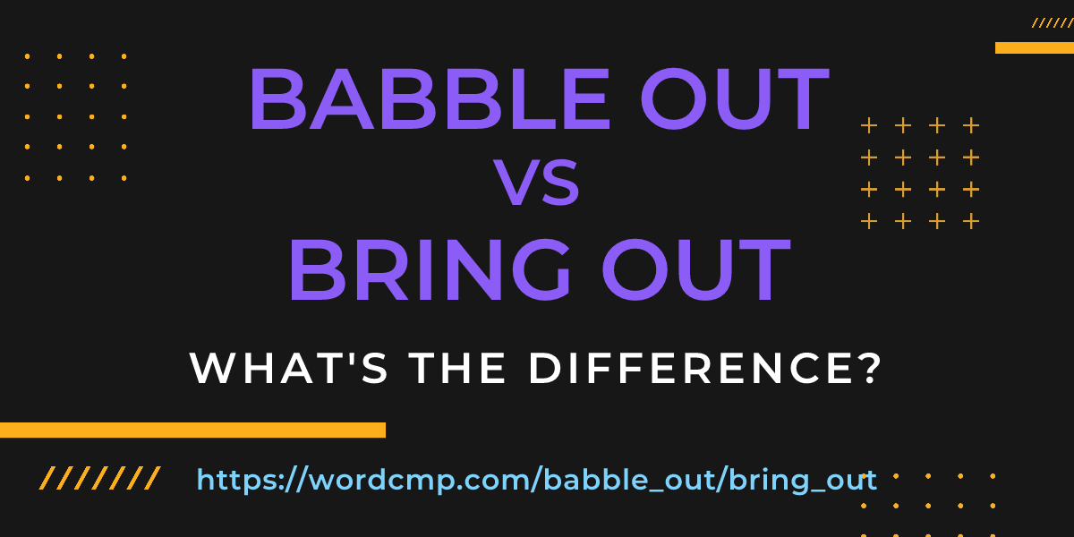 Difference between babble out and bring out