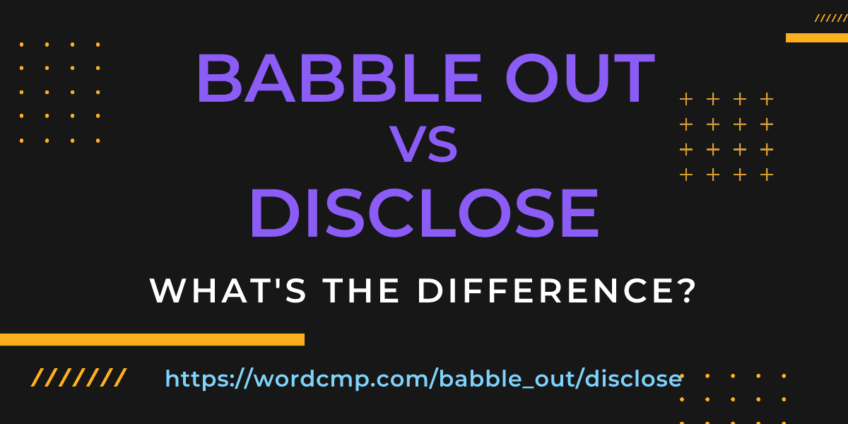 Difference between babble out and disclose
