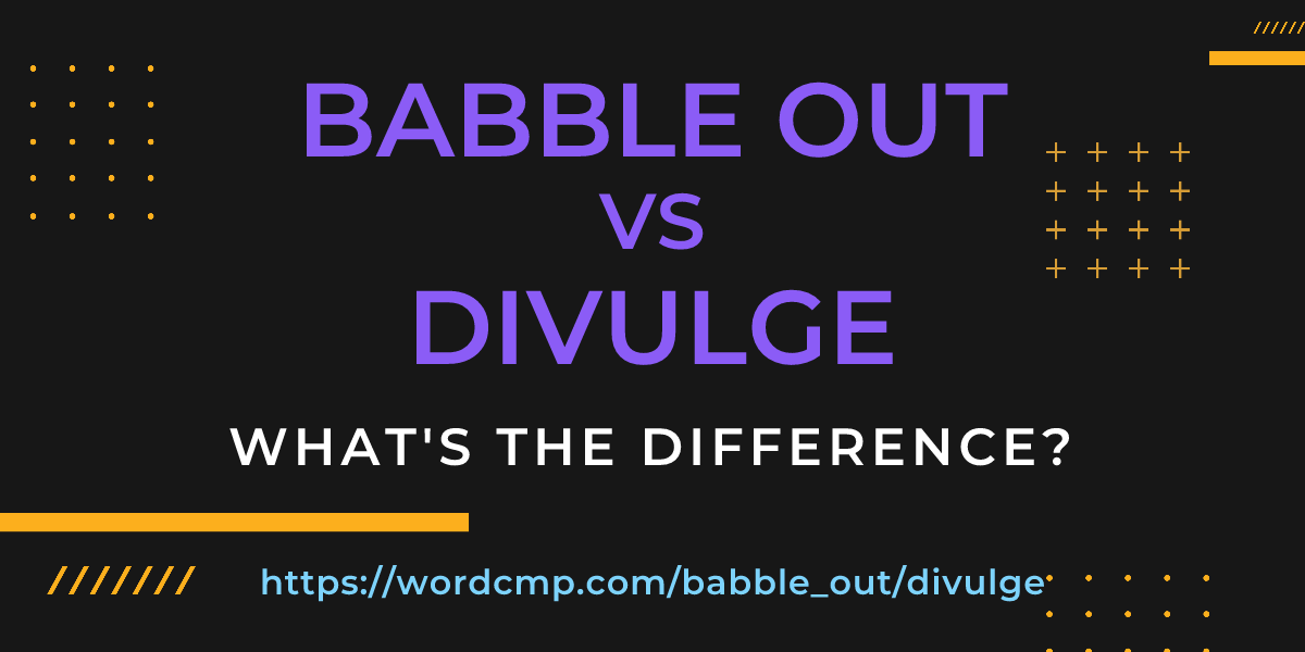 Difference between babble out and divulge