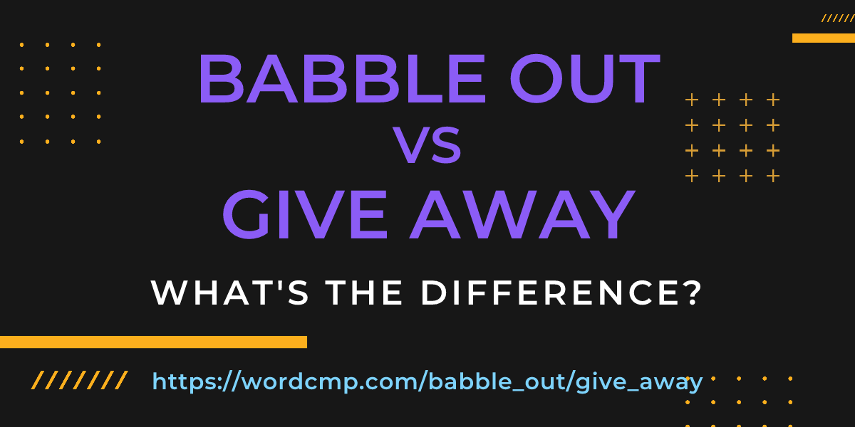 Difference between babble out and give away