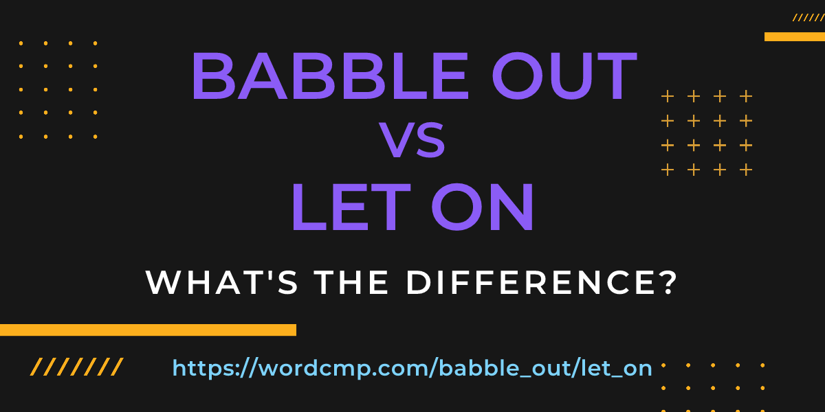 Difference between babble out and let on