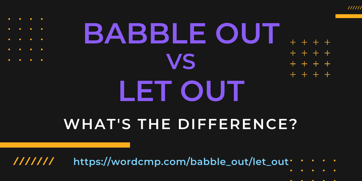 Difference between babble out and let out