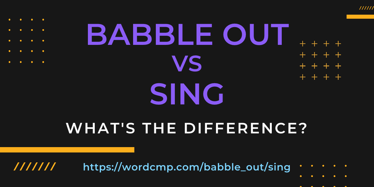 Difference between babble out and sing