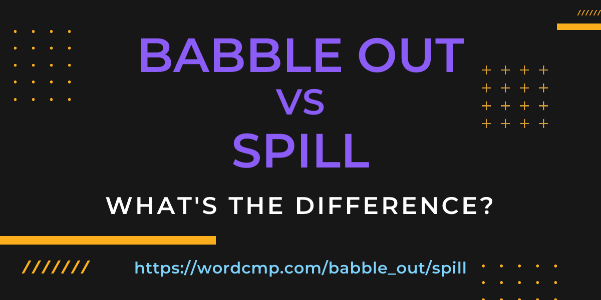 Difference between babble out and spill