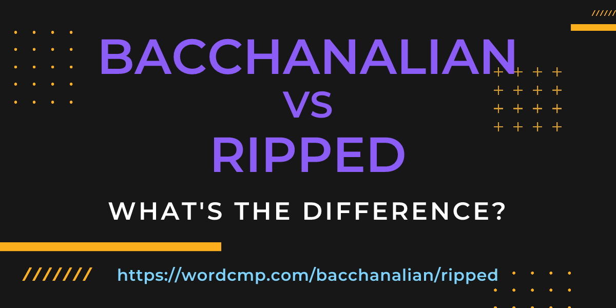 Difference between bacchanalian and ripped