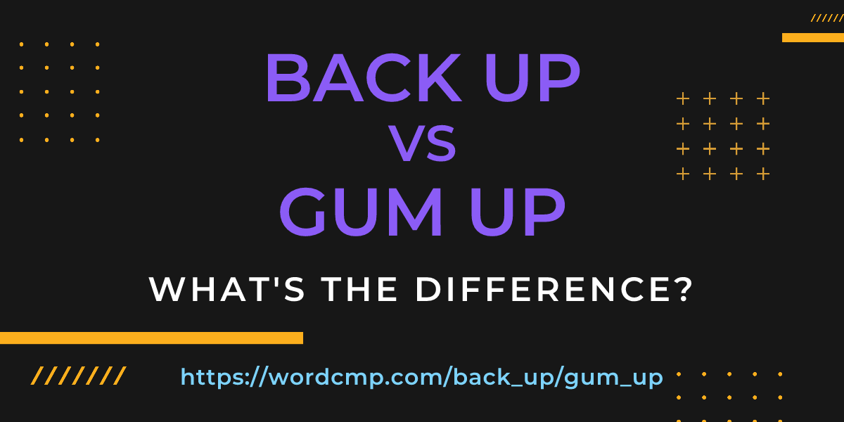 Difference between back up and gum up