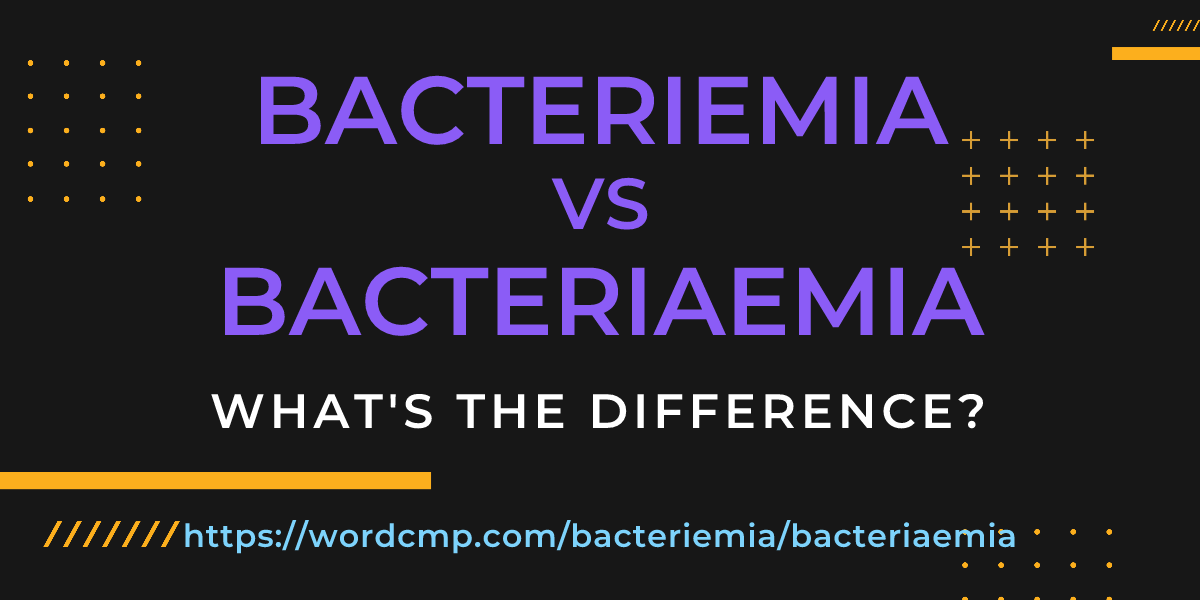 Difference between bacteriemia and bacteriaemia