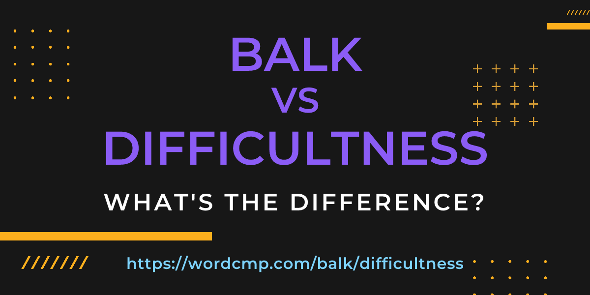 Difference between balk and difficultness