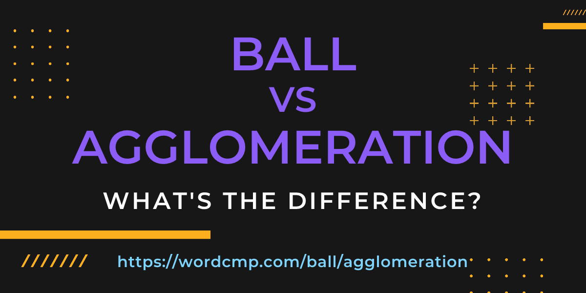 Difference between ball and agglomeration