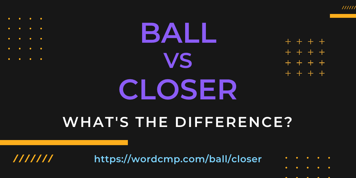 Difference between ball and closer