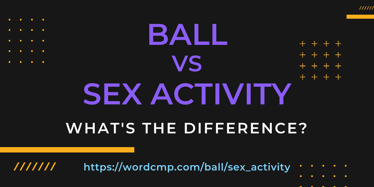 Difference between ball and sex activity