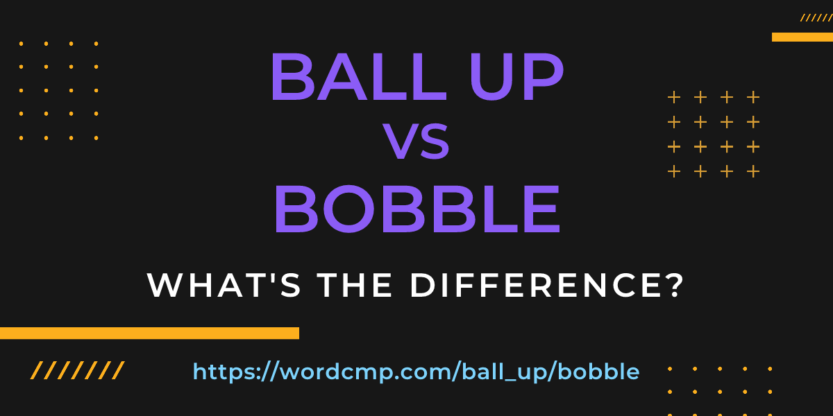 Difference between ball up and bobble