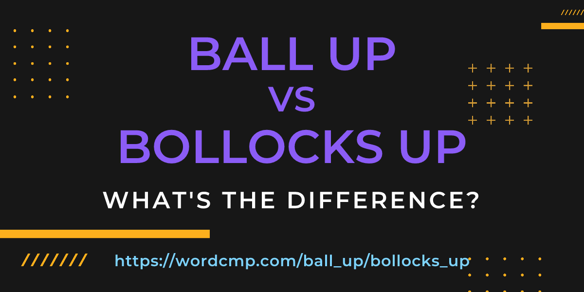 Difference between ball up and bollocks up