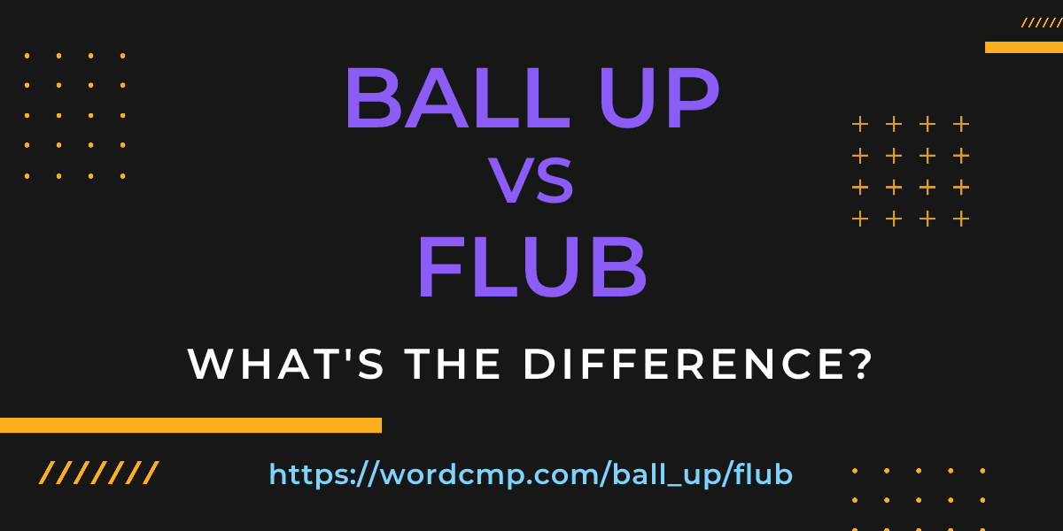 Difference between ball up and flub