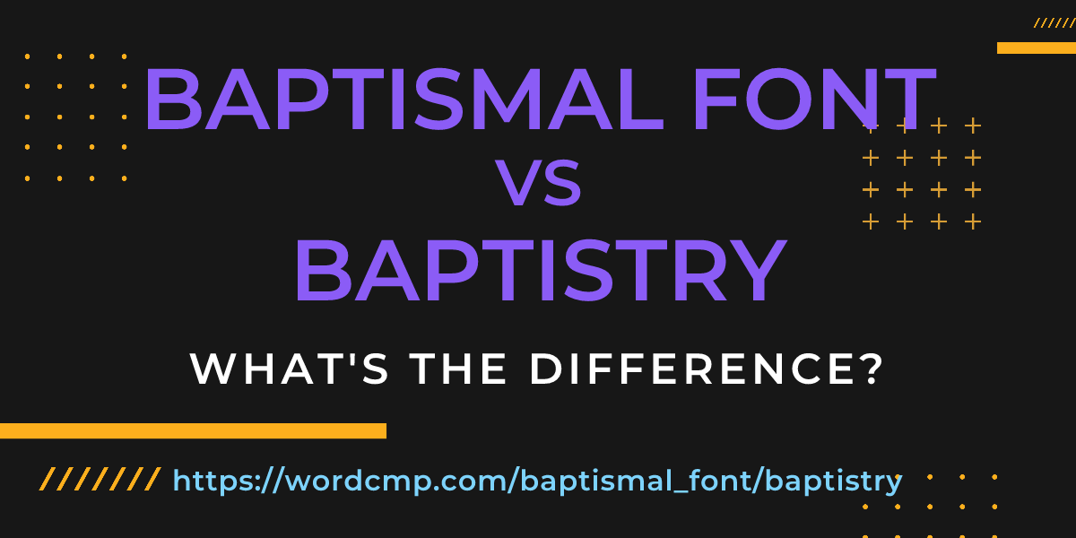 Difference between baptismal font and baptistry