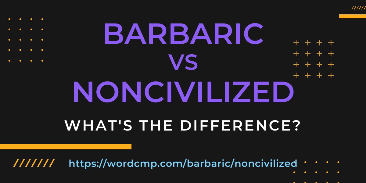 Difference between barbaric and noncivilized