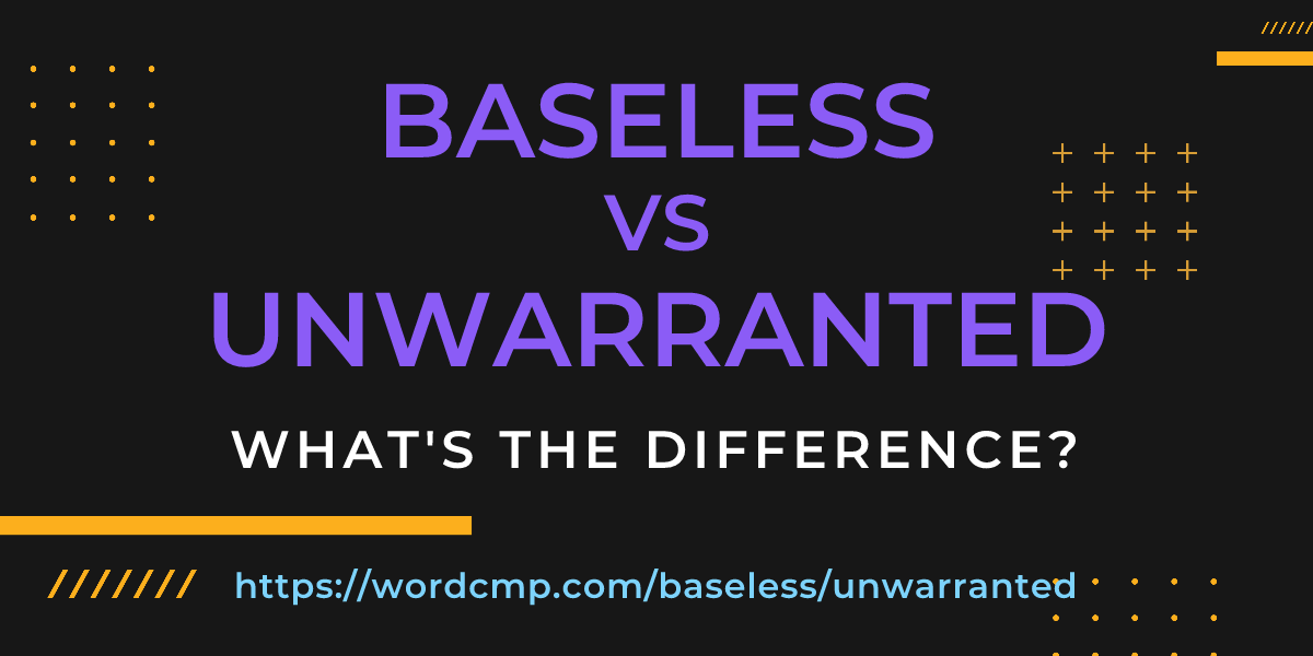 Difference between baseless and unwarranted