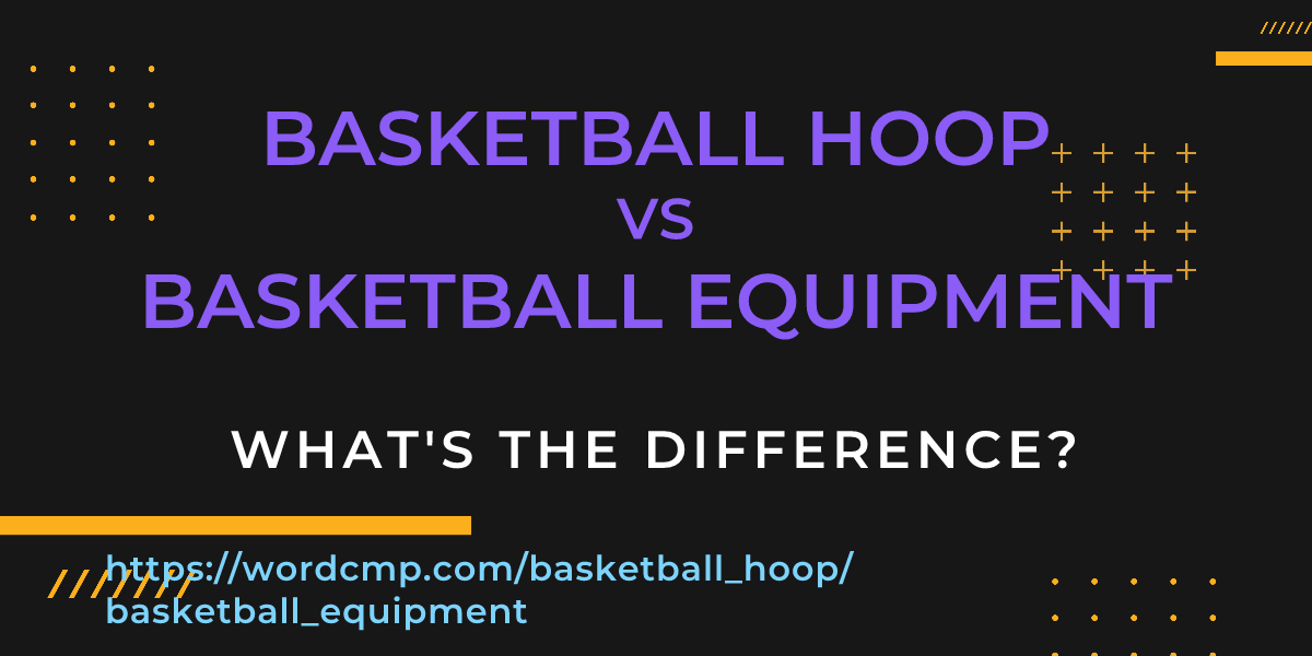 Difference between basketball hoop and basketball equipment