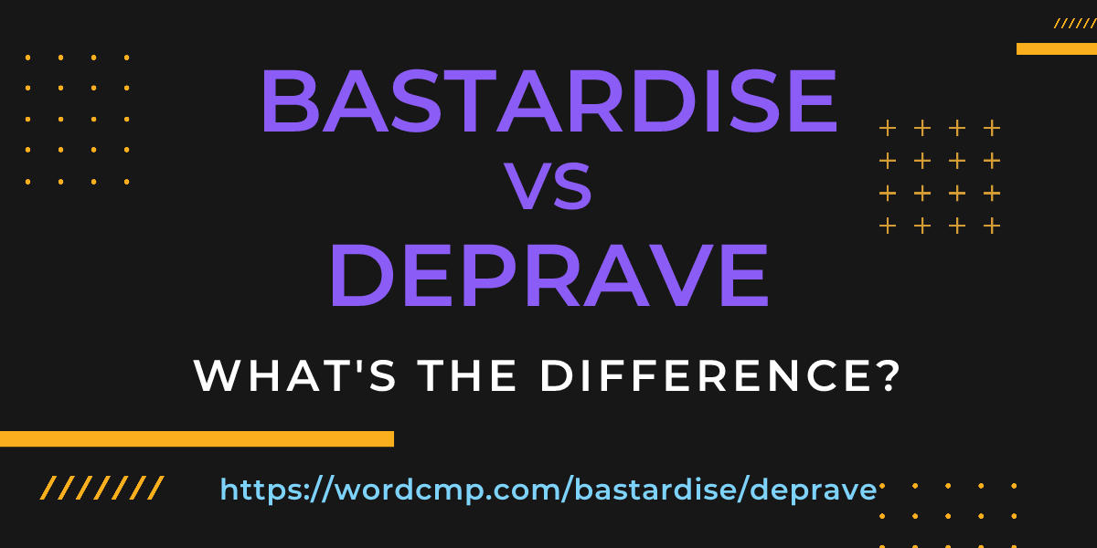 Difference between bastardise and deprave