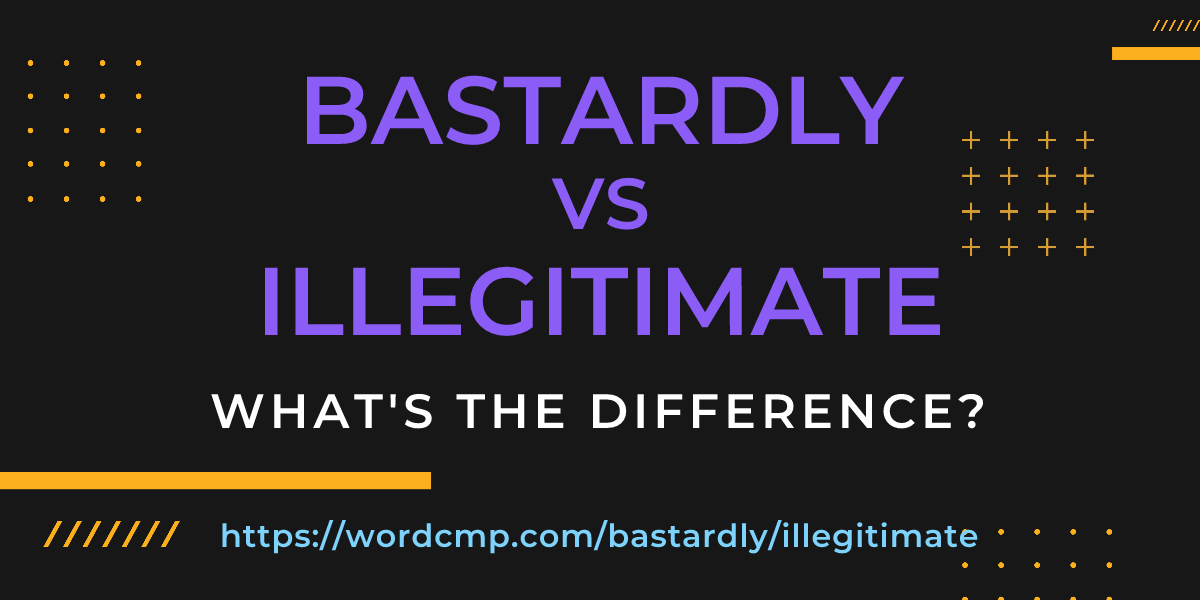Difference between bastardly and illegitimate