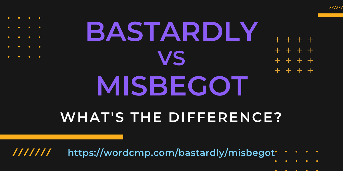Difference between bastardly and misbegot