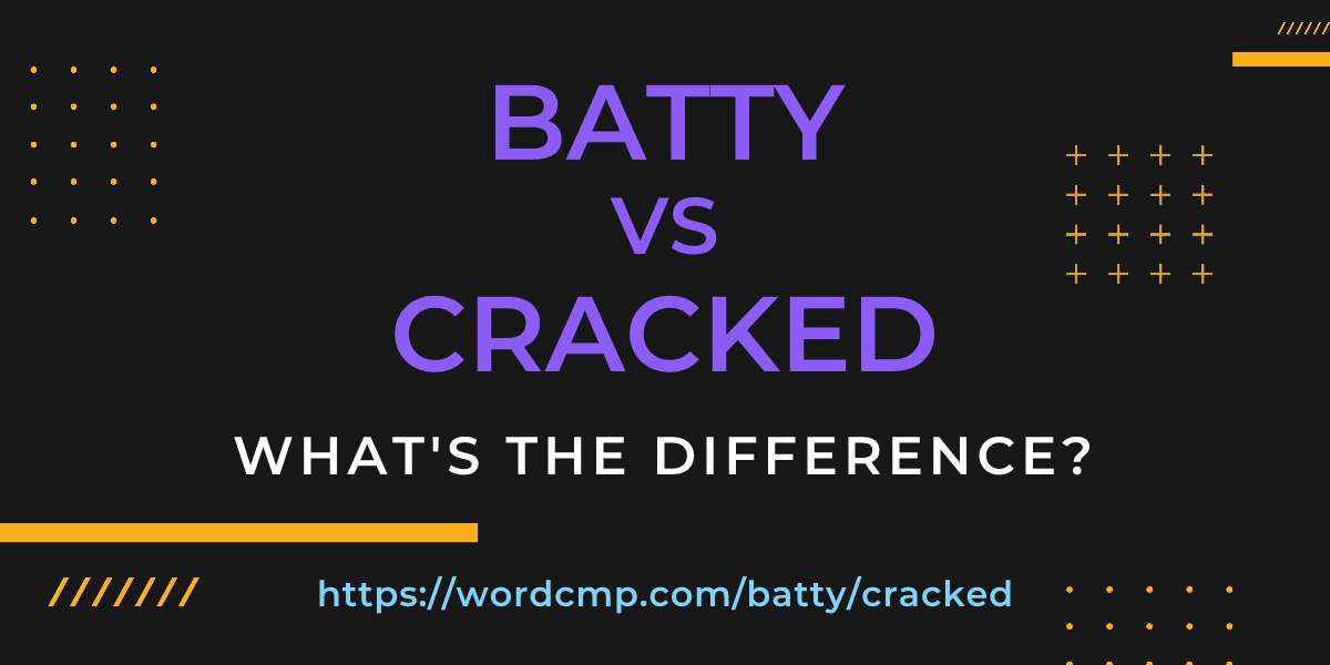 Difference between batty and cracked