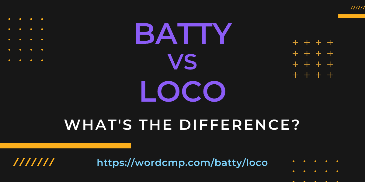 Difference between batty and loco