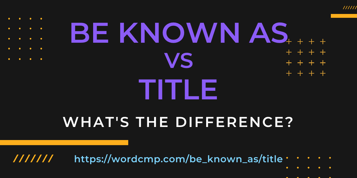 Difference between be known as and title