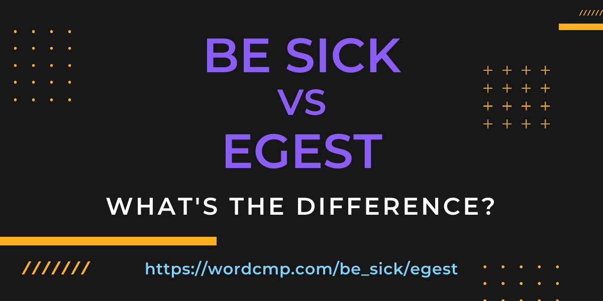 Difference between be sick and egest