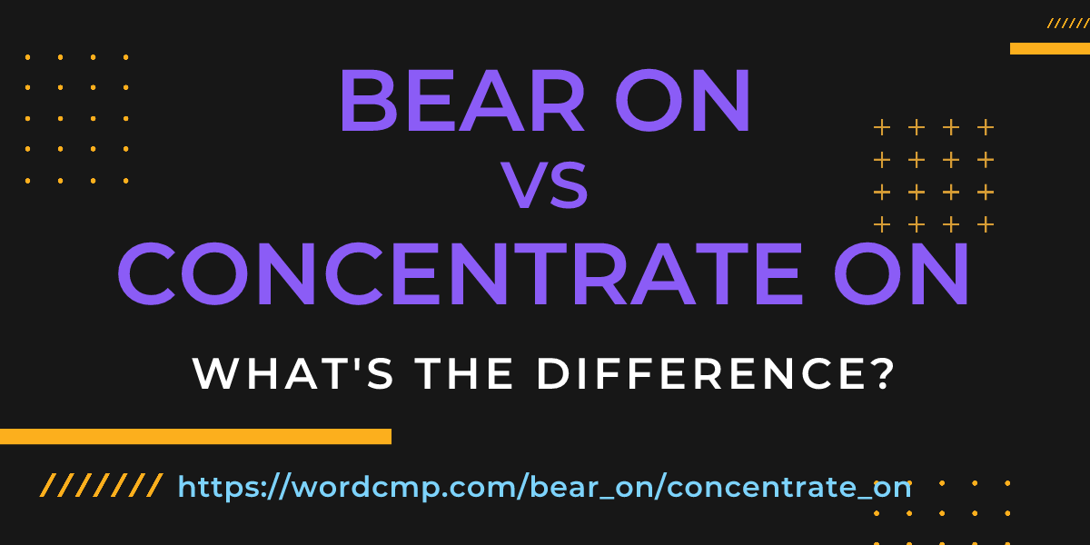 Difference between bear on and concentrate on