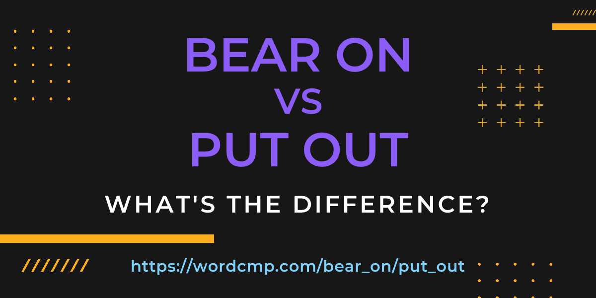 Difference between bear on and put out