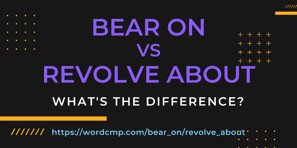 Difference between bear on and revolve about