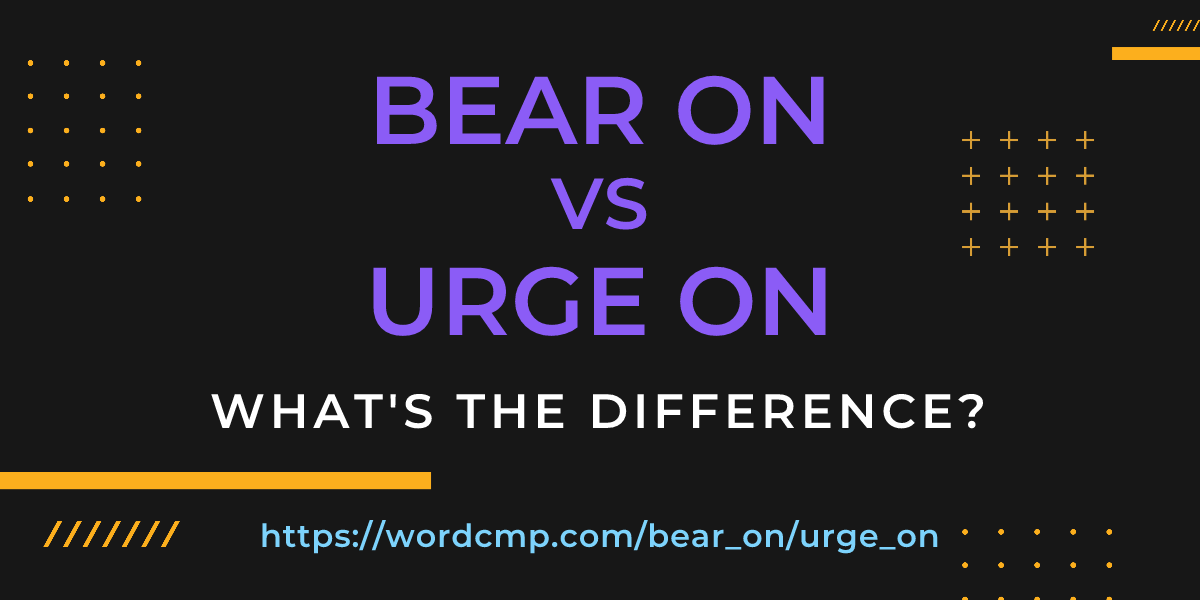 Difference between bear on and urge on