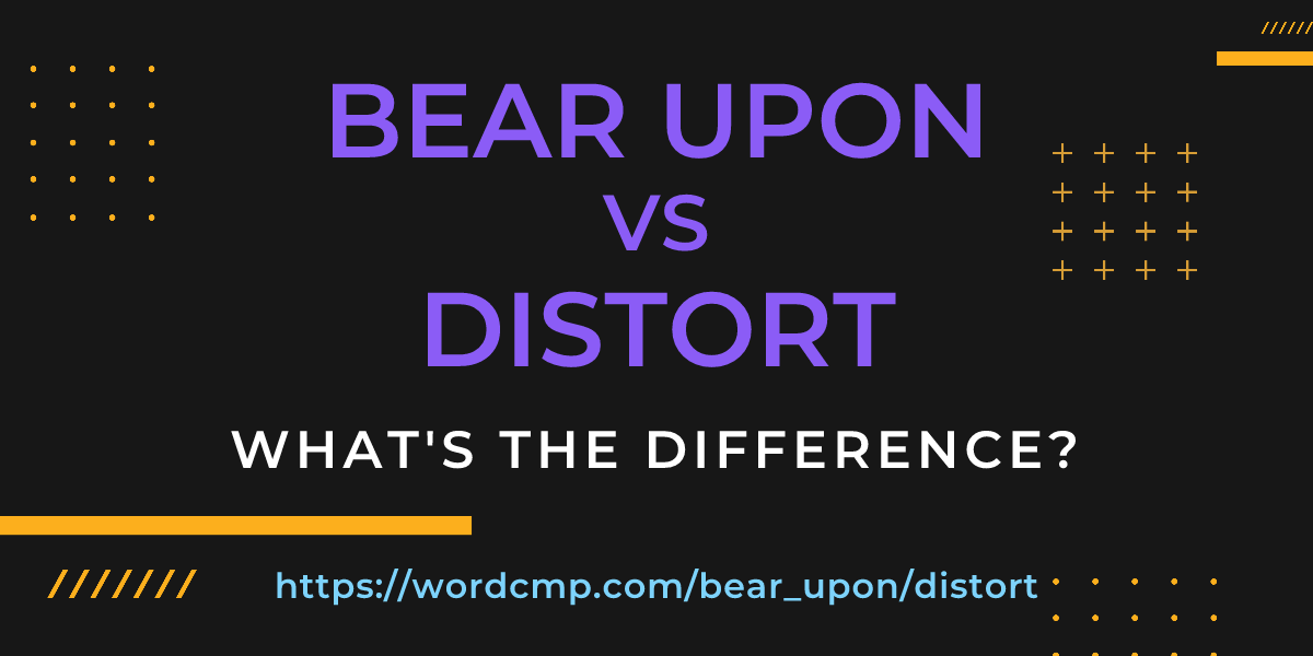Difference between bear upon and distort