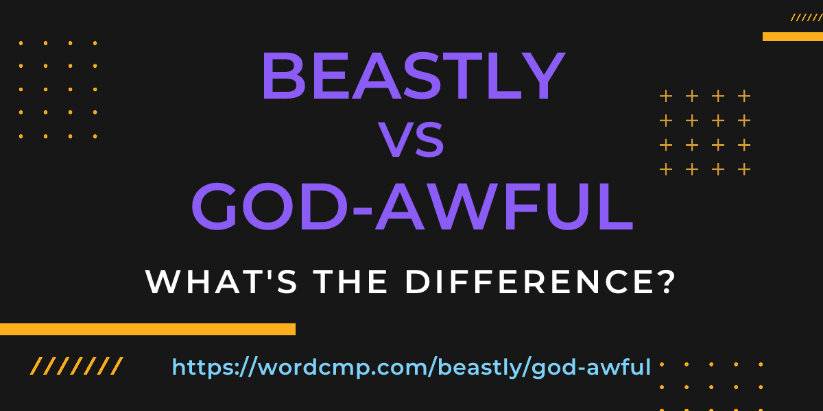 Difference between beastly and god-awful