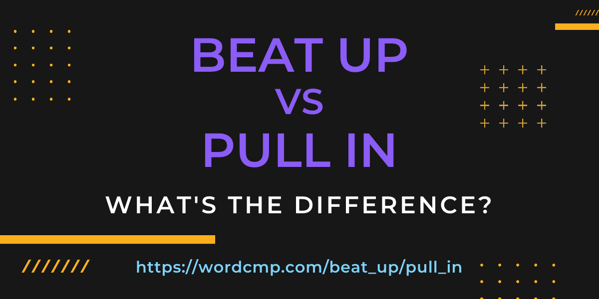 Difference between beat up and pull in