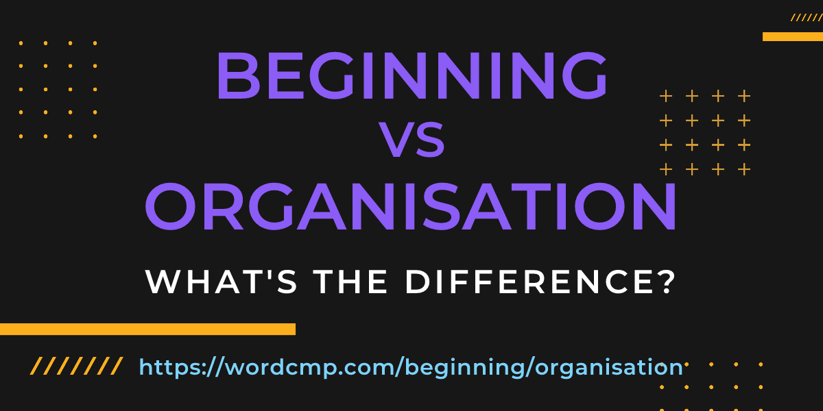 Difference between beginning and organisation