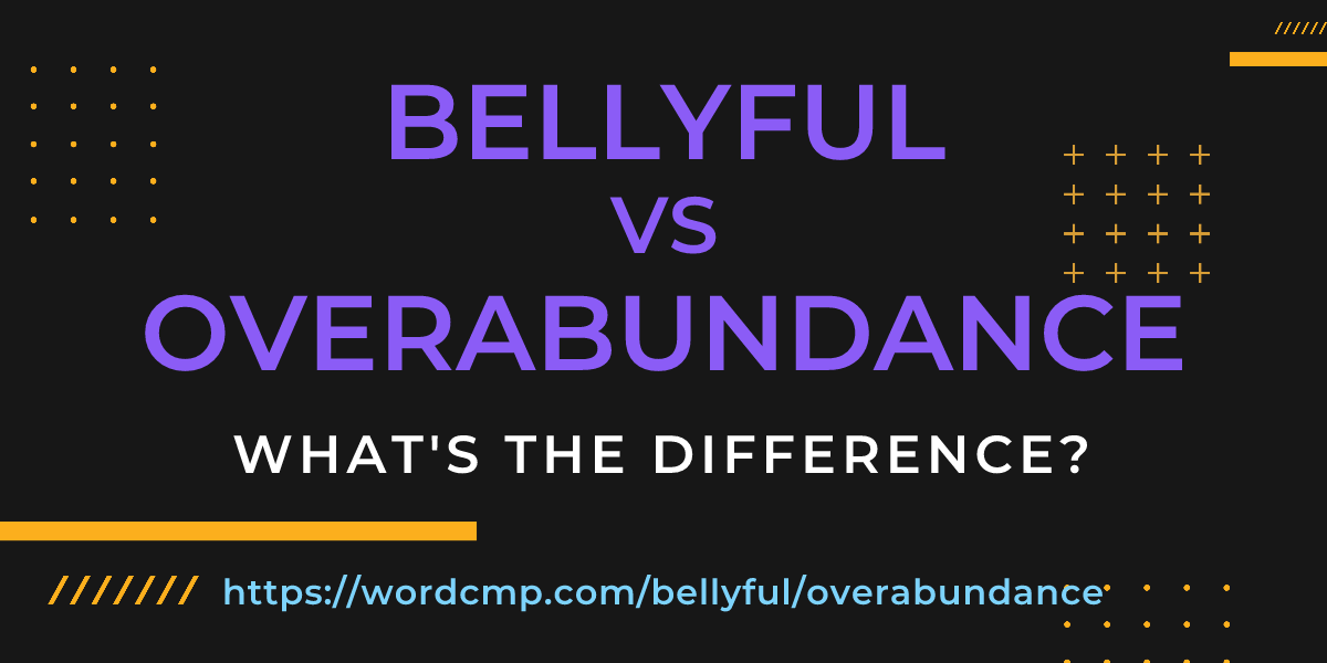 Difference between bellyful and overabundance