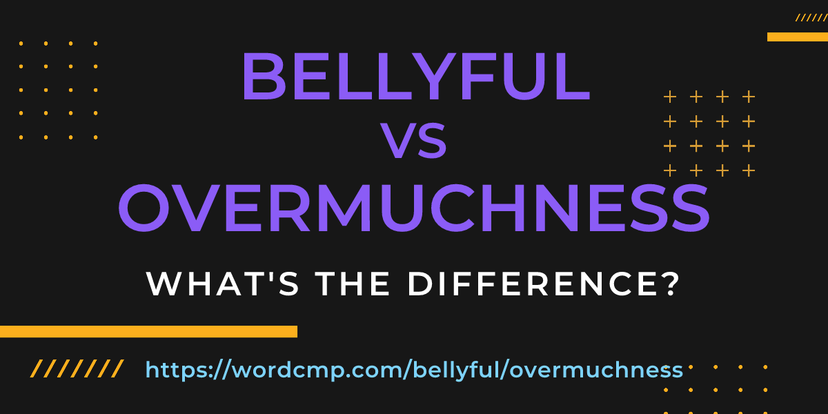 Difference between bellyful and overmuchness