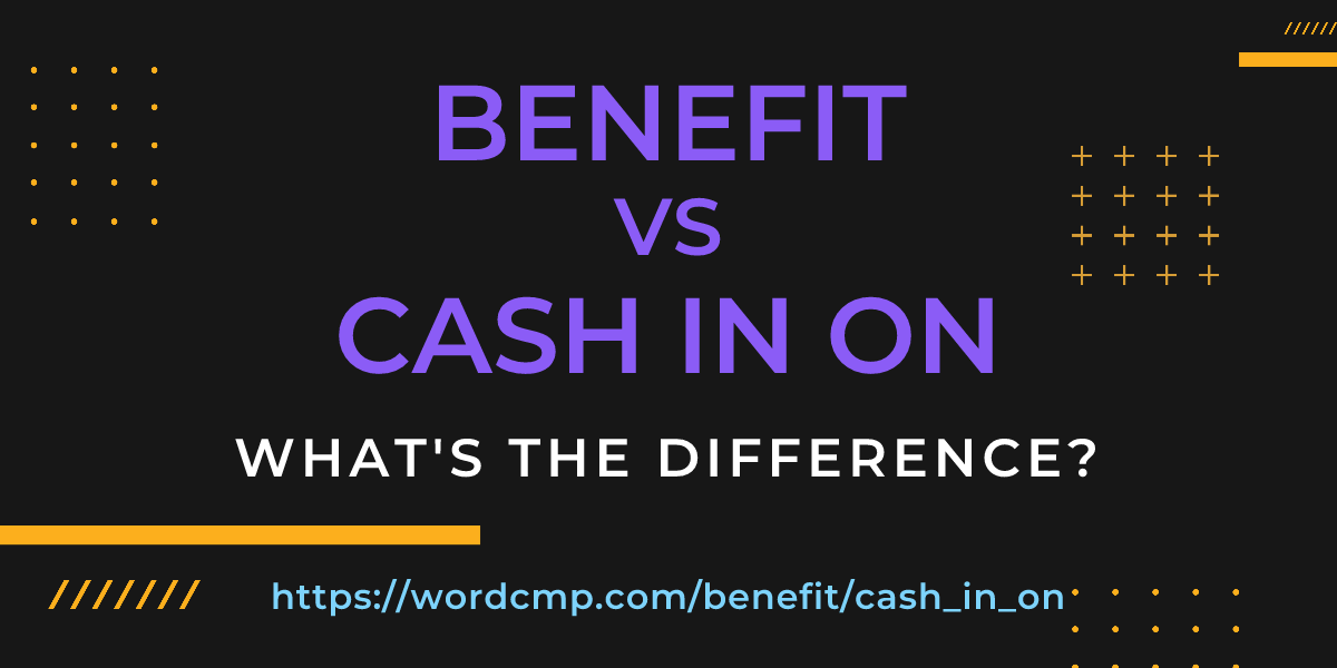 Difference between benefit and cash in on