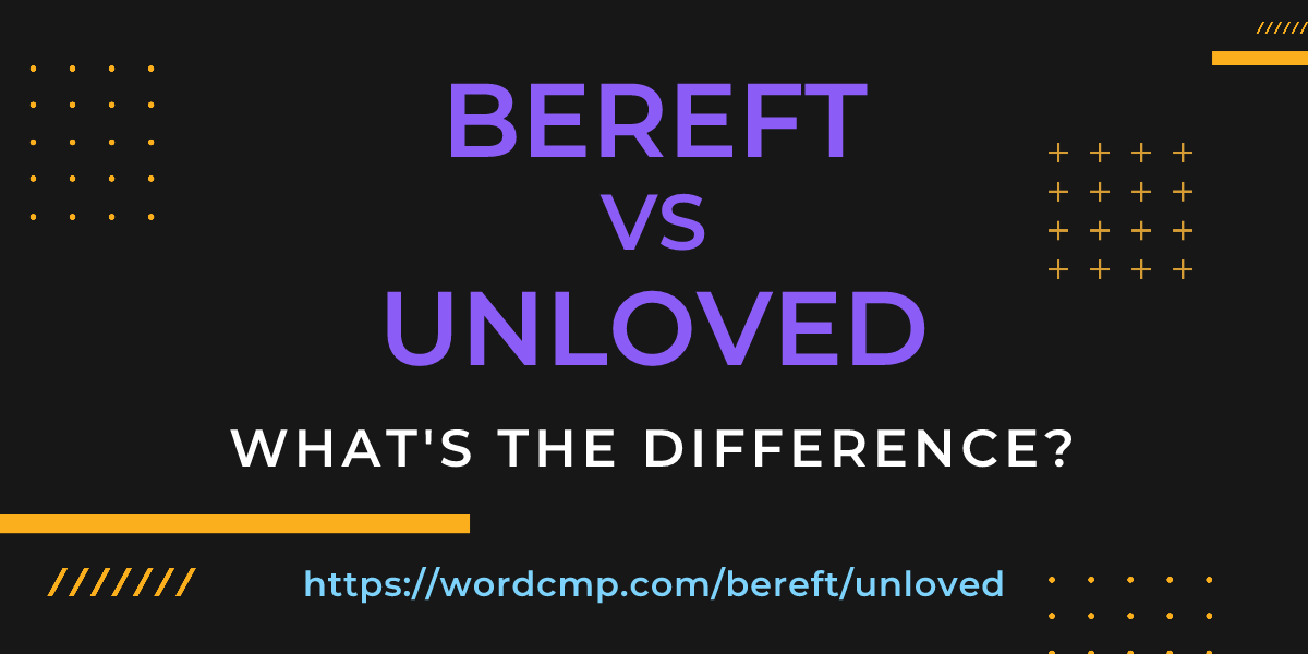 Difference between bereft and unloved