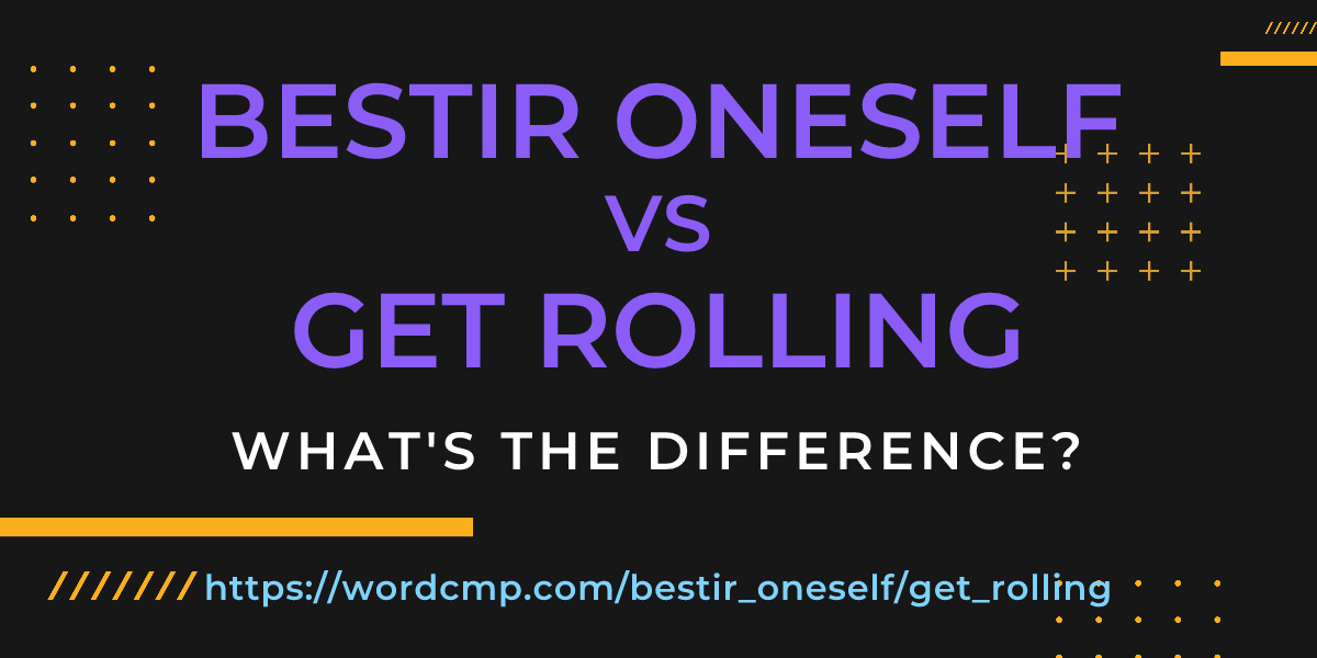 Difference between bestir oneself and get rolling